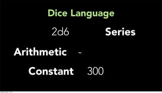 Dice Language
                                  2d6             Series
                           Arithmetic   -
                             Constant       300
Monday, January 17, 2011
 