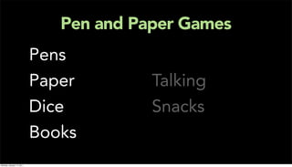 Pen and Paper Games
                           Pens
                           Paper        Talking
                           Dice         Snacks
                           Books
Monday, January 17, 2011
 