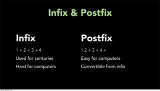 Inﬁx & Postﬁx

                           Inﬁx                 Postﬁx
                           1+2+3+4              12+3+4+
                           Used for centuries   Easy for computers
                           Hard for computers   Convertible from inﬁx




Monday, January 17, 2011
 