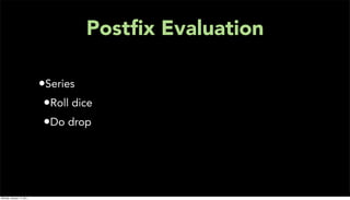 Postﬁx Evaluation

                           •Series
                            •Roll dice
                            •Do drop




Monday, January 17, 2011
 