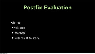 Postﬁx Evaluation

                           •Series
                            •Roll dice
                            •Do drop
                            •Push result to stack


Monday, January 17, 2011
 