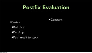 Postﬁx Evaluation

                                                    •Constant
                           •Series
                            •Roll dice
                            •Do drop
                            •Push result to stack


Monday, January 17, 2011
 
