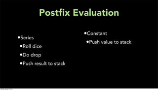 Postﬁx Evaluation

                                                    •Constant
                           •Series
                                                     •Push value to stack
                            •Roll dice
                            •Do drop
                            •Push result to stack


Monday, January 17, 2011
 