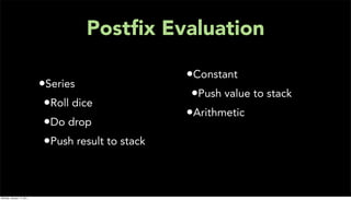 Postﬁx Evaluation

                                                    •Constant
                           •Series
                                                     •Push value to stack
                            •Roll dice
                                                    •Arithmetic
                            •Do drop
                            •Push result to stack


Monday, January 17, 2011
 