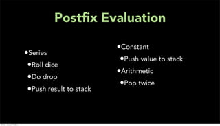 Postﬁx Evaluation

                                                    •Constant
                           •Series
                                                     •Push value to stack
                            •Roll dice
                                                    •Arithmetic
                            •Do drop
                                                     •Pop twice
                            •Push result to stack


Monday, January 17, 2011
 