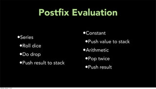 Postﬁx Evaluation

                                                    •Constant
                           •Series
                                                     •Push value to stack
                            •Roll dice
                                                    •Arithmetic
                            •Do drop
                                                     •Pop twice
                            •Push result to stack
                                                     •Push result


Monday, January 17, 2011
 