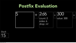 Postﬁx Evaluation
                           5         + 2d6          - 300         -
                                        count: 2     value: 300
                                        sides: 6
                                        drop: nil


   Stack

  15
Monday, January 17, 2011
 