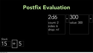 Postﬁx Evaluation
                                    2d6         - 300         -
                                    count: 2     value: 300
                                    sides: 6
                                    drop: nil


   Stack

  15 + 5
Monday, January 17, 2011
 