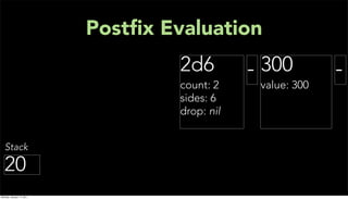 Postﬁx Evaluation
                                    2d6         - 300         -
                                    count: 2     value: 300
                                    sides: 6
                                    drop: nil


   Stack

  20
Monday, January 17, 2011
 