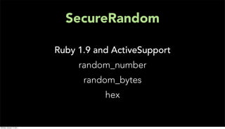 SecureRandom

                           Ruby 1.9 and ActiveSupport
                                random_number
                                 random_bytes
                                      hex


Monday, January 17, 2011
 