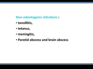 Non-odontogenic infections :
▪ tonsillitis,
▪ tetanus,
▪ meningitis,
▪ Parotid abscess and brain abscess
 