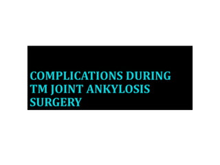 COMPLICATIONS DURING
TM JOINT ANKYLOSIS
SURGERY
 