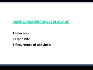 DURING POSTOPERATIVE FOLLOW-UP
1.Infection
2.Open bite
3.Recurrence of ankylosis
 