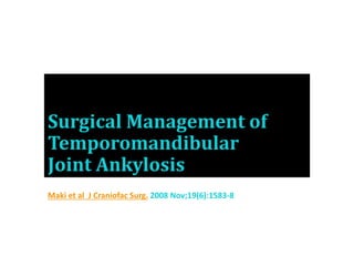 Surgical Management of
Temporomandibular
Joint Ankylosis
Maki et al J Craniofac Surg. 2008 Nov;19(6):1583-8
 