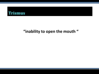 Trismus
“inability to open the mouth “
 
