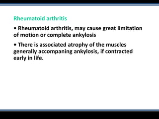 Rheumatoid arthritis
• Rheumatoid arthritis, may cause great limitation
of motion or complete ankylosis
• There is associated atrophy of the muscles
generally accompaning ankylosis, if contracted
early in life.
 