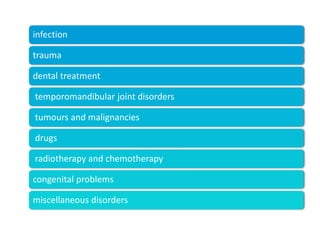infection
trauma
dental treatment
temporomandibular joint disorders
tumours and malignancies
drugs
radiotherapy and chemotherapy
congenital problems
miscellaneous disorders
 