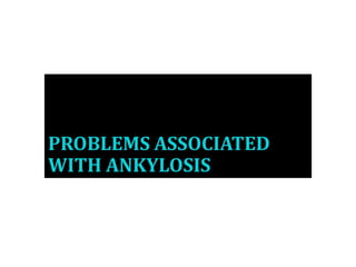 PROBLEMS ASSOCIATED
WITH ANKYLOSIS
 