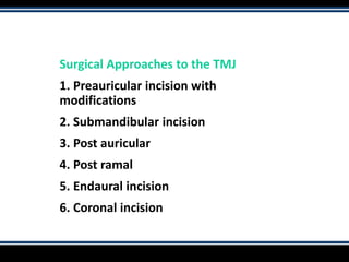 Surgical Approaches to the TMJ
1. Preauricular incision with
modifications
2. Submandibular incision
3. Post auricular
4. Post ramal
5. Endaural incision
6. Coronal incision
 