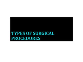 TYPES OF SURGICAL
PROCEDURES
 
