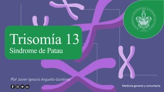 Trisomía 13
Síndrome de Patau
Por Javier Ignacio Arguello Gutiérrez
Medicina general y comunitaria
 