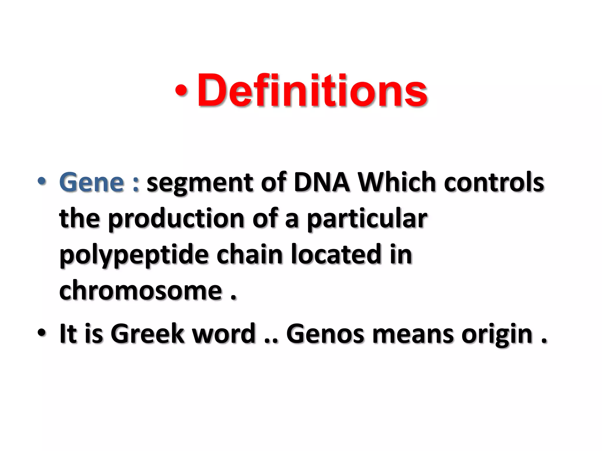 •Definitions
• Gene : segment of DNA Which controls
the production of a particular
polypeptide chain located in
chromosome .
• It is Greek word .. Genos means origin .
 