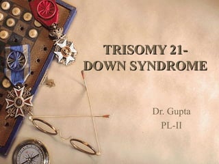 TRISOMY 21-TRISOMY 21-
DOWN SYNDROMEDOWN SYNDROME
Dr. Gupta
PL-II
 