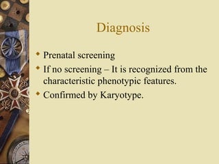 Diagnosis
 Prenatal screening
 If no screening – It is recognized from the
characteristic phenotypic features.
 Confirmed by Karyotype.
 