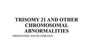 TRISOMY 21 AND OTHER
CHROMOSOMAL
ABNORMALITIES
PRESENTERS: DAUDI CHIRANZI
 