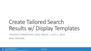 TriSPUG
Create Tailored Search
Results w/ Display Templates
TRIANGLE SHAREPOINT USER GROUP – JULY 1, 2014
MIKE ORYSZAK
BLOG: WWW.MIKEORYSZAK.COM
TWITTER: @NEXT_CONNECT
LINKEDIN: HTTP://WWW.LINKEDIN.COM/IN/MICHAELORYSZAK
 