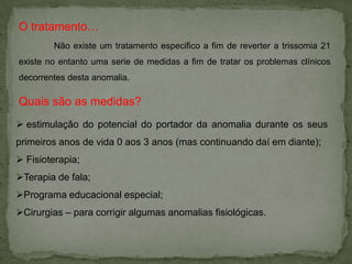 Outros problemas?Muitas das crianças com Trissomia 21 apresentam alguns dos seguintes problemas:Infecções superiores do tracto respiratório; 
