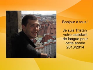 Bonjour à tous !
Je suis Tristan
votre assistant
de langue pour
cette année
2013/2014
 