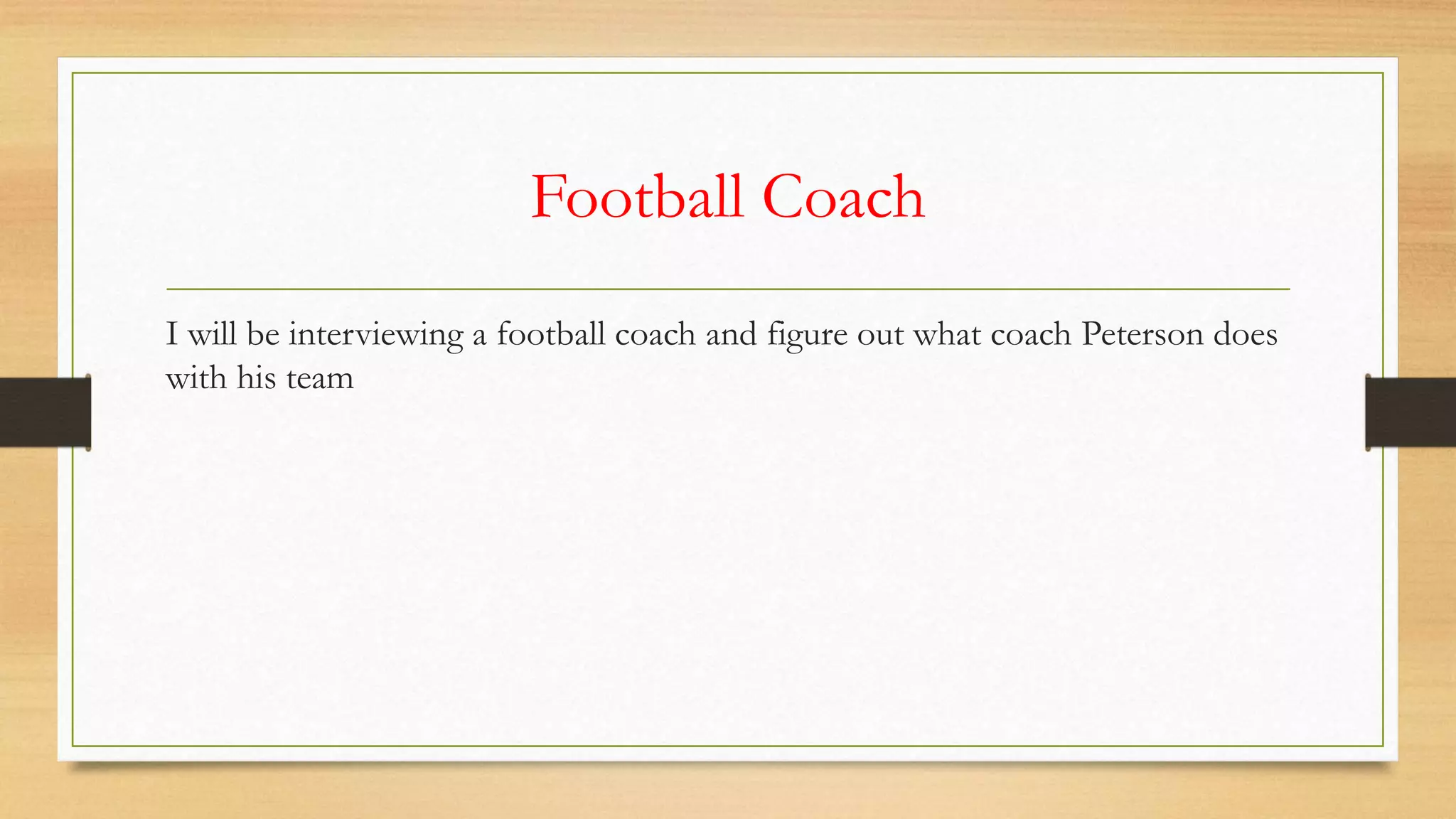 Football Coach
I will be interviewing a football coach and figure out what coach Peterson does
with his team
 