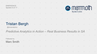 Tristan Bergh
Predictive Analytics in Action – Real Business Results in SA
EMERGENCE
Speaker 8 of 17
Followed by
Marc Smith
@ixioanalytics
 