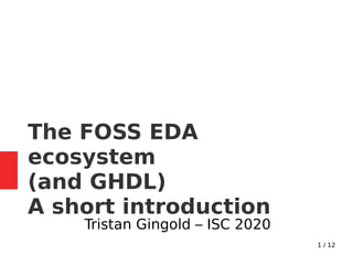 1 / 12
The FOSS EDA
ecosystem
(and GHDL)
A short introduction
Tristan Gingold – ISC 2020
 
