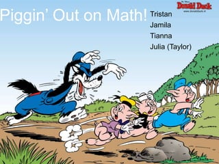 Piggin’ Out on Math!   Tristan
                       Jamila
                       Tianna
                       Julia (Taylor)
 