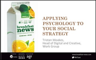 APPLYING
PSYCHOLOGY TO
YOUR SOCIAL
STRATEGY
Tristan Moakes,
Head of Digital and Creative,
Work Group
 