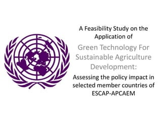 A Feasibility Study on the Application of Green Technology For Sustainable Agriculture Development: Assessing the policy impact in selected member countries of ESCAP-APCAEM 