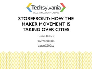 STOREFRONT: HOW THE
MAKER MOVEMENT IS
TAKING OVER CITIES
Tristan Pollock
@writerpollock
tristan@500.co
 