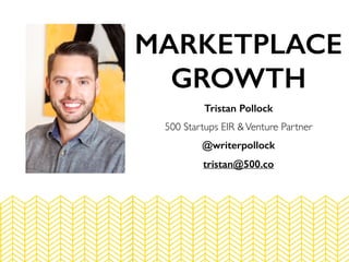 Tristan Pollock
500 Startups EIR &Venture Partner
@writerpollock
tristan@500.co
MARKETPLACE
GROWTH
 
