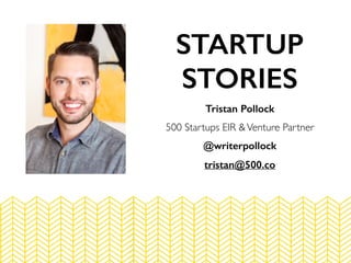 Tristan Pollock
500 Startups EIR &Venture Partner
@writerpollock
tristan@500.co
STARTUP
STORIES
 