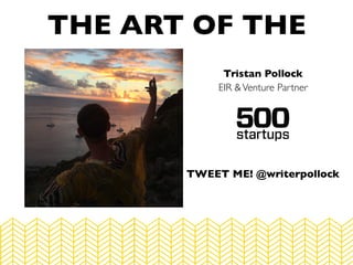 Tristan Pollock
EIR &Venture Partner
THE ART OF THE
TWEET ME! @writerpollock
 
