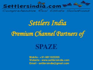 Settlers India 
Premium Channel Partners of 
SPAZE 
. 
Mobile - +91-9811022205 
Website - www.settlersindia.com 
Email - settlersindia@gmail.com 
 