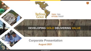 1
TSXV: TSG
OTCQX:TSGZF
DEVELOPING GOLD DELIVERING VALUE
Corporate Presentation
August 2021
www.tristargold.com
 