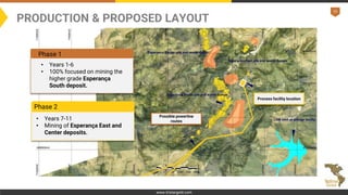 15
www.tristargold.com
PRODUCTION & PROPOSED LAYOUT
Ultimate pit and waste
dump designs now
complete for Esperança
South, ...
