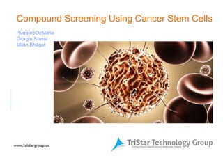 Compound Screening Using Cancer Stem Cells RuggeroDeMaria Giorgio Stassi Milan Bhagat 