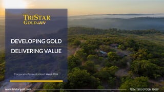 1
Tristar
Gold
|
TSXV:
TSG
|
OTCQB:
TSGZF
www.tristargold.com TSXV: TSG | OTCQB: TSGZF
DEVELOPING GOLD
DELIVERING VALUE
Corporate Presentation I March 2024
 
