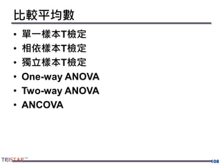 比較平均數
• 單一樣本T檢定
• 相依樣本T檢定
• 獨立樣本T檢定
• One-way ANOVA
• Two-way ANOVA
• ANCOVA
108
 