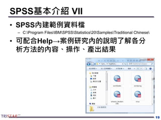 SPSS基本介紹 VII
• SPSS內建範例資料檔
– C:Program FilesIBMSPSSStatistics20SamplesTraditional Chinese
• 可配合Help→案例研究內的說明了解各分
析方法的內容、操作、產出結果
19
 