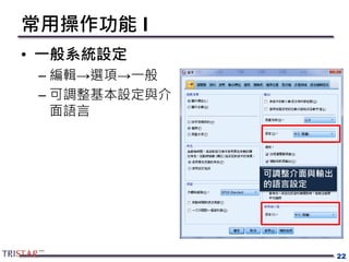 常用操作功能 I
• 一般系統設定
– 編輯→選項→一般
– 可調整基本設定與介
面語言
22
可調整介面與輸出
的語言設定
 
